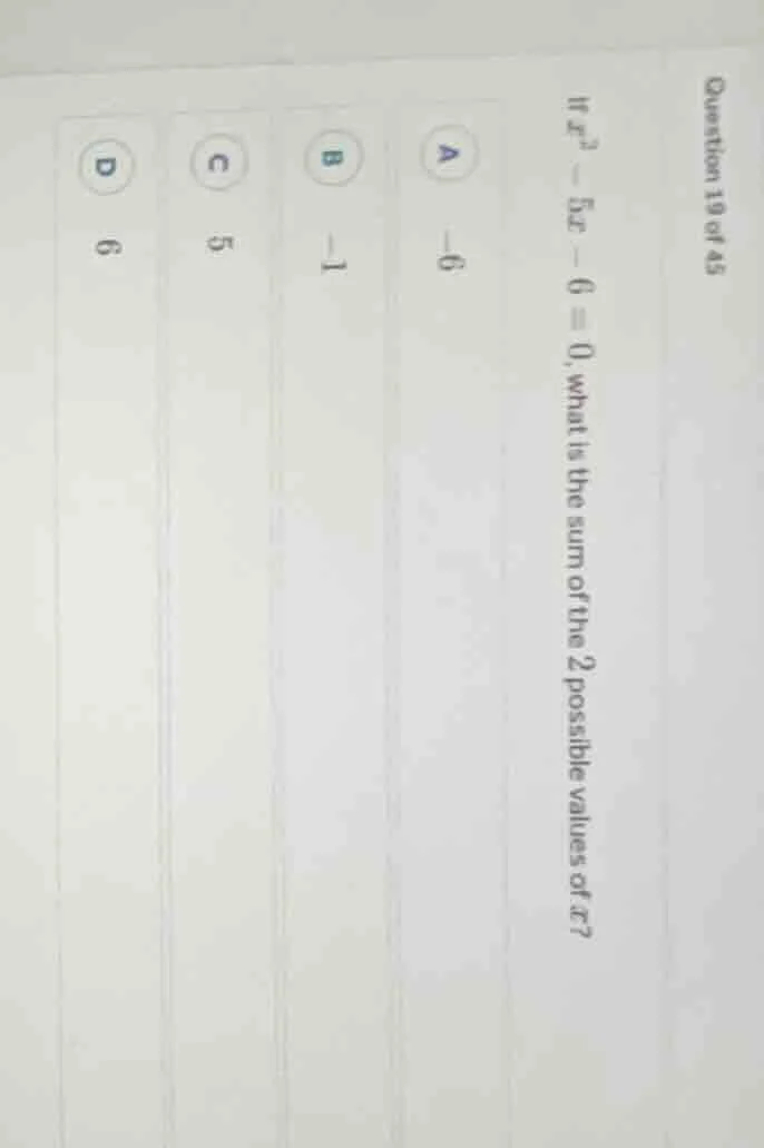 question 19 of 45 if ( x^2 - 5x - 6 = 0 ), what is the sum of the 2 pos…