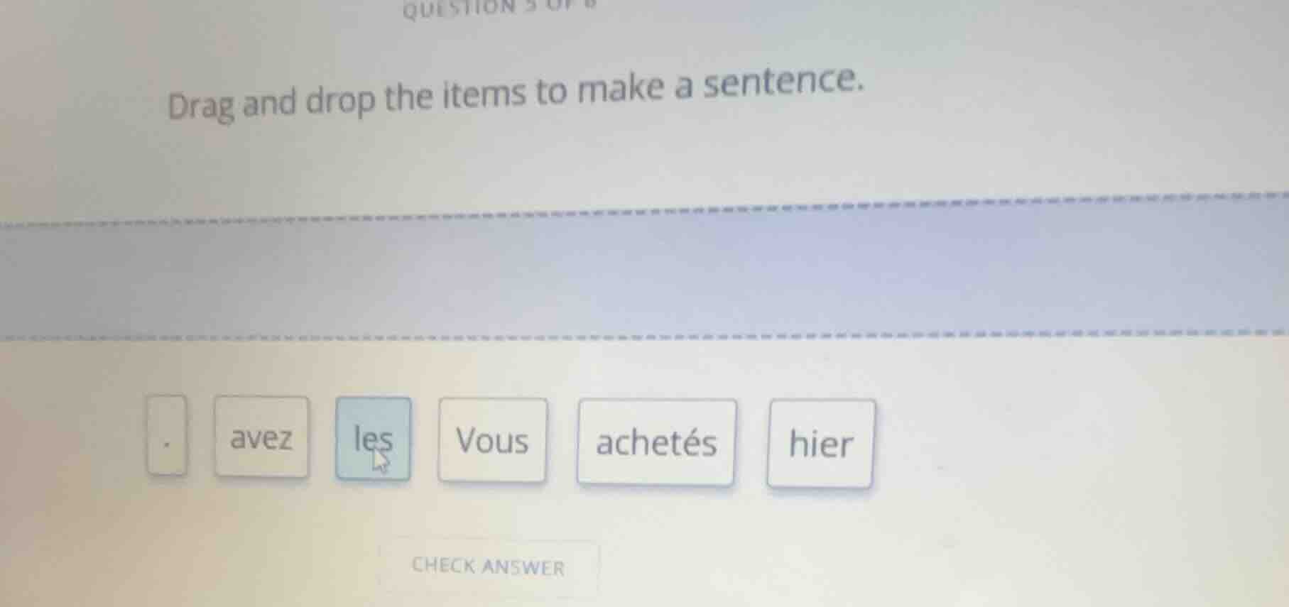 question 3 of 6 drag and drop the items to make a sentence. . avez les …