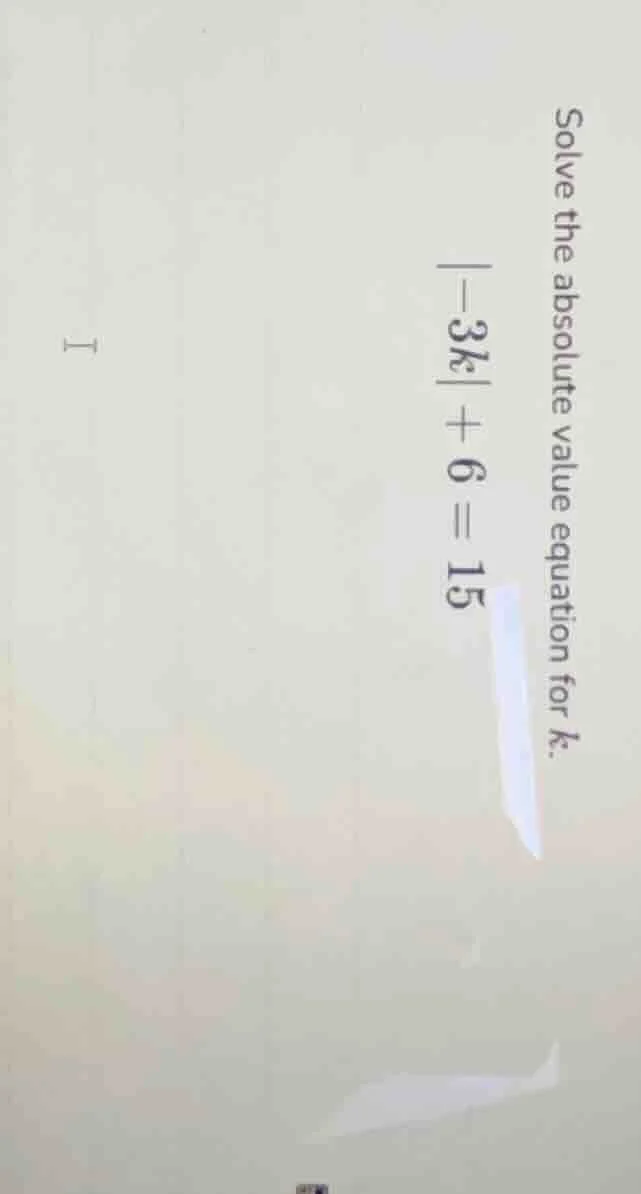 solve the absolute value equation for k.\\ |-3k| + 6 = 15
