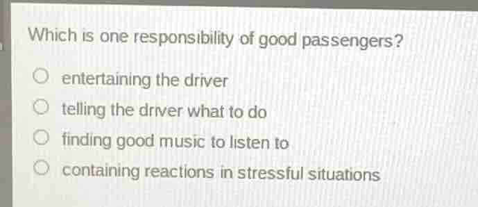which is one responsibility of good passengers? ○ entertaining the driv…