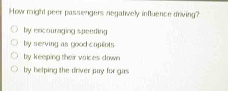 how might peer passengers negatively influence driving? ○ by encouragin…