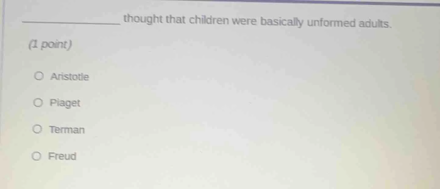 _________ thought that children were basically unformed adults. (1 poin…