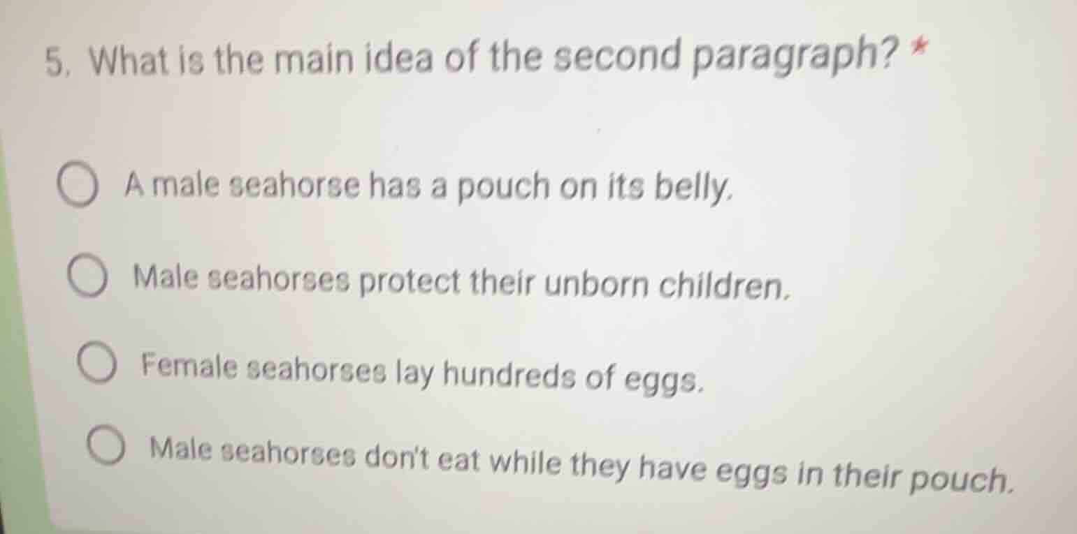 5. what is the main idea of the second paragraph? * a male seahorse has…