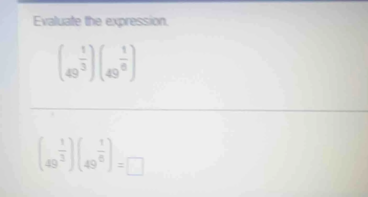 evaluate the expression. \\left(49^{\\frac{1}{3}}\ ight)\\left(49^{\\fr…