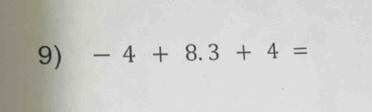 9) -4 + 8.3 + 4 =