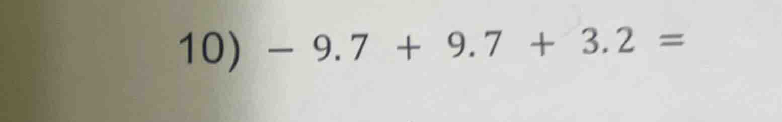 10) -9.7 + 9.7 + 3.2 =