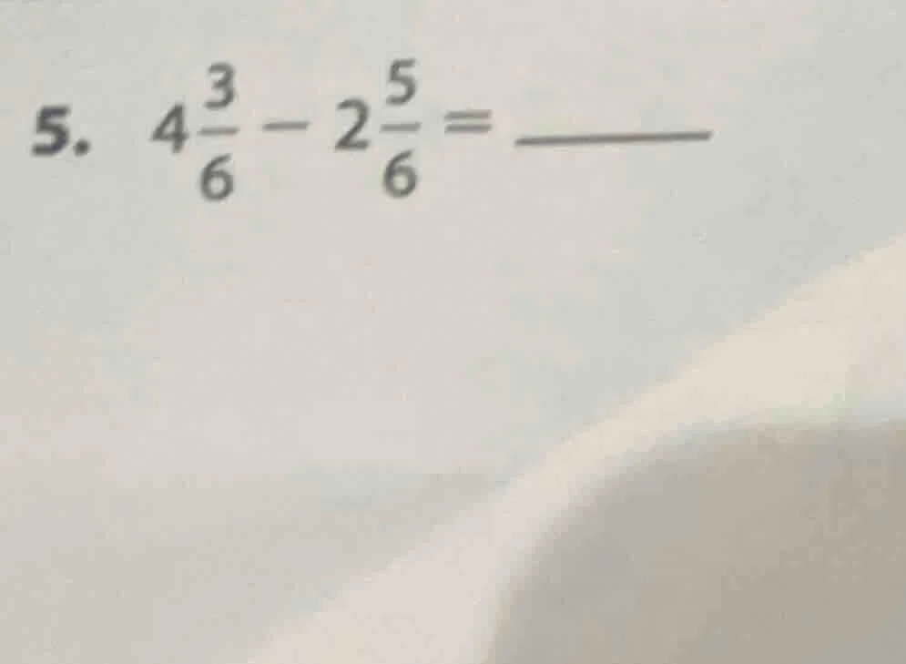 5. $4\\frac{3}{6} - 2\\frac{5}{6} = \\underline{\\quad\\quad}$