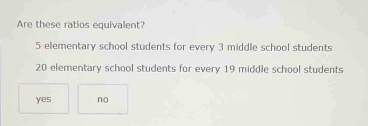are these ratios equivalent? 5 elementary school students for every 3 m…