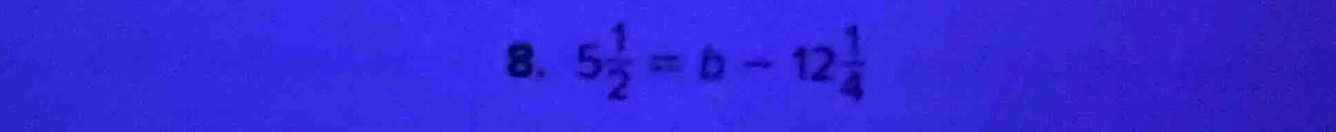 8. $5\\frac{1}{2} = b - 12\\frac{1}{4}$