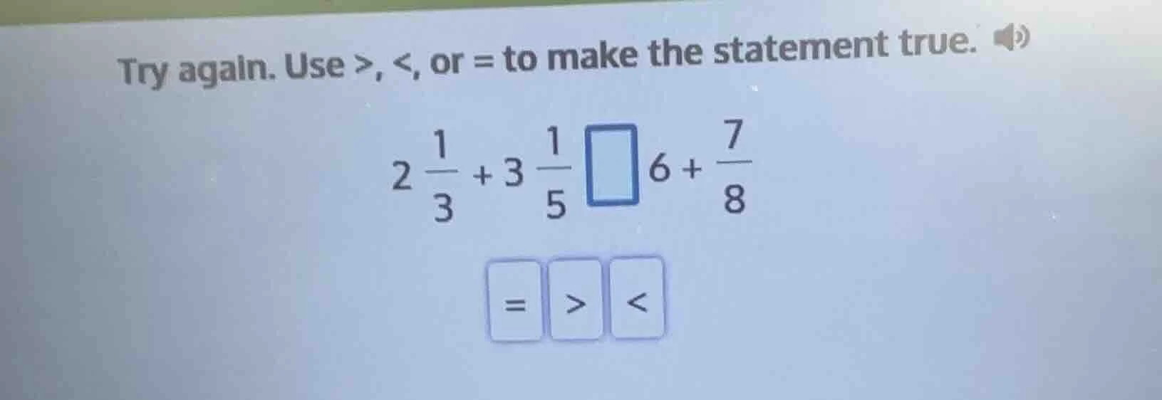 try again. use >, <, or = to make the statement true. $2 \\frac{1}{3} +…