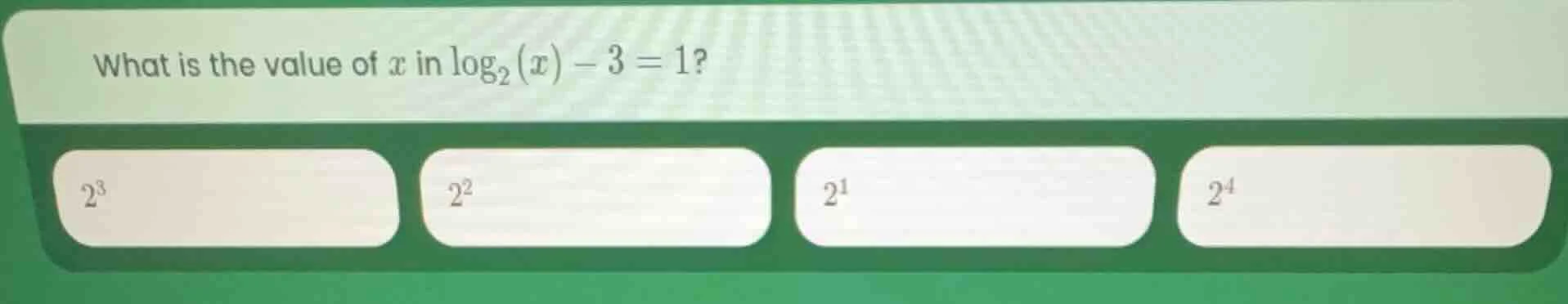 what is the value of x in \\(\\log_{2}(x) - 3 = 1\\)? \\(2^3\\) \\(2^2\…