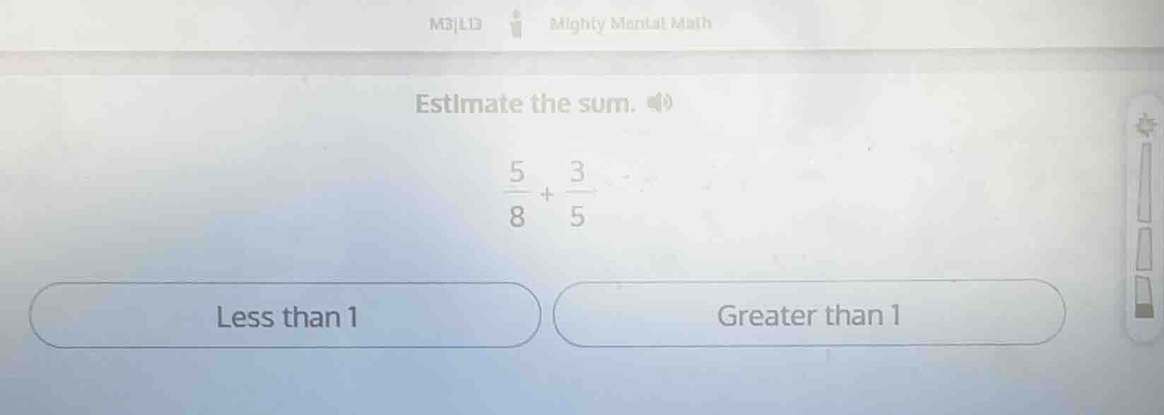 estimate the sum. \\(\\frac{5}{8} + \\frac{3}{5}\\) less than 1 greater…