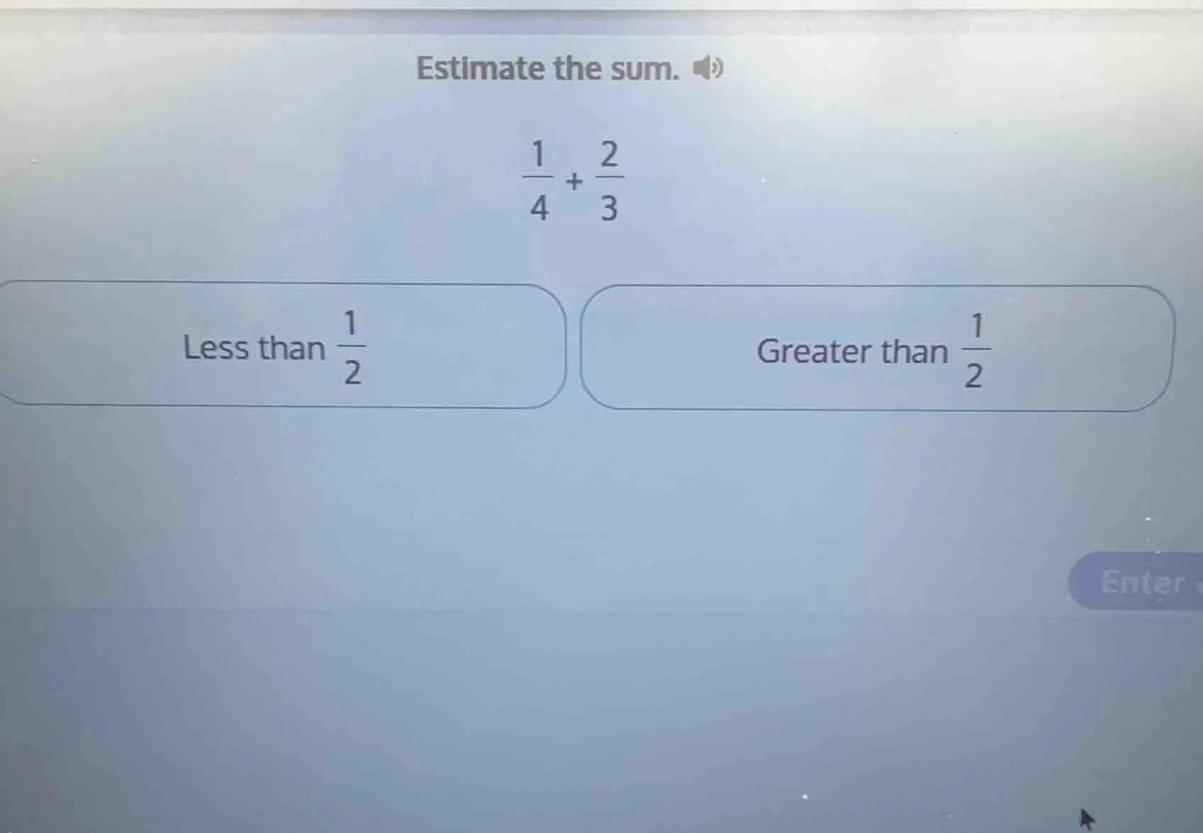 estimate the sum. \\(\\frac{1}{4} + \\frac{2}{3}\\) less than \\(\\frac…