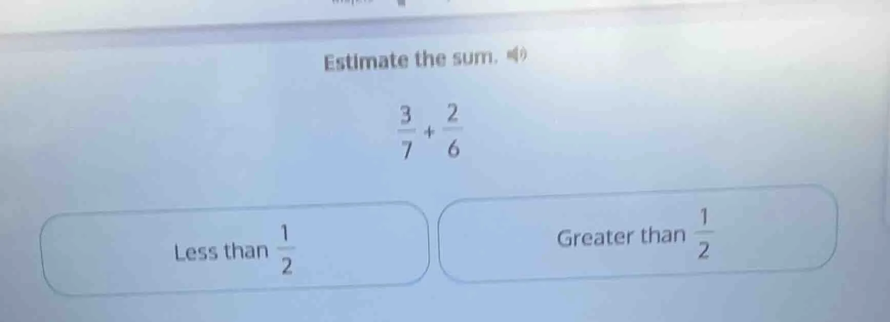 estimate the sum. \\(\\frac{3}{7} + \\frac{2}{6}\\) less than \\(\\frac…