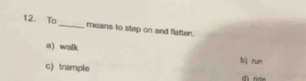 12. to ______ means to step on and flatten. a) walk c) trample b) run d…
