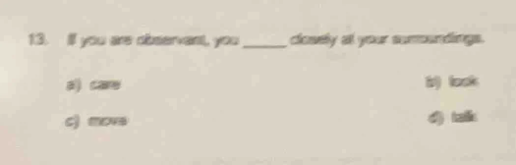 13. if you are observant, you ______ closely at your surroundings. a) c…