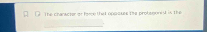 the character or force that opposes the protagonist is the ______.