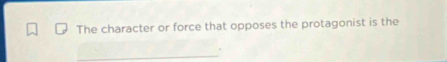 the character or force that opposes the protagonist is the ______.