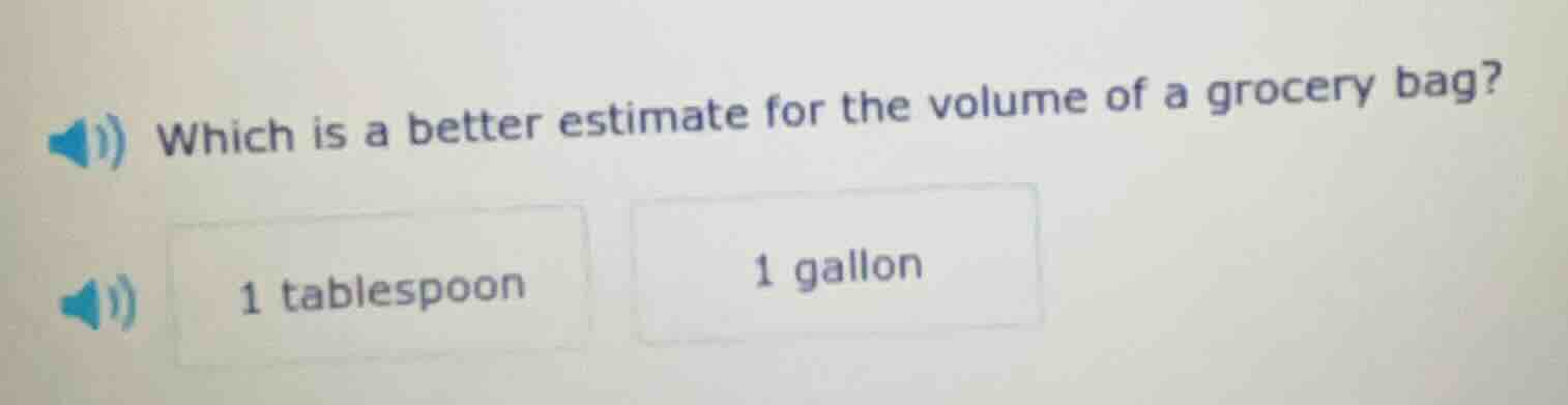 which is a better estimate for the volume of a grocery bag? 1 tablespoo…