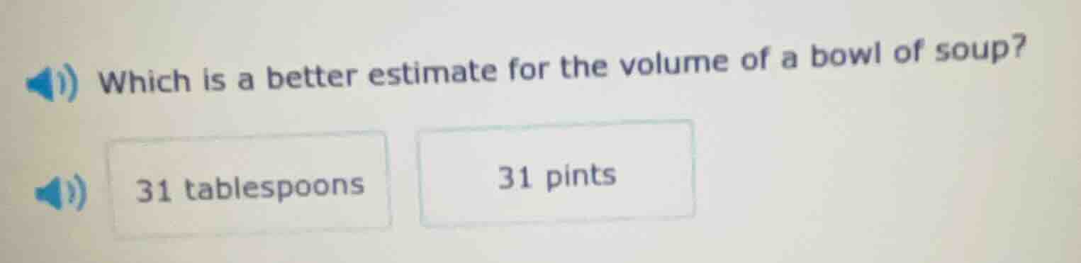 which is a better estimate for the volume of a bowl of soup? 31 tablesp…