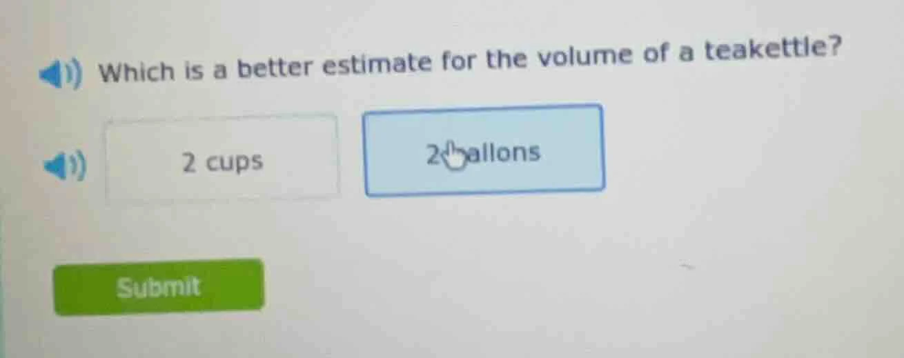 which is a better estimate for the volume of a teakettle? 2 cups 2 gall…