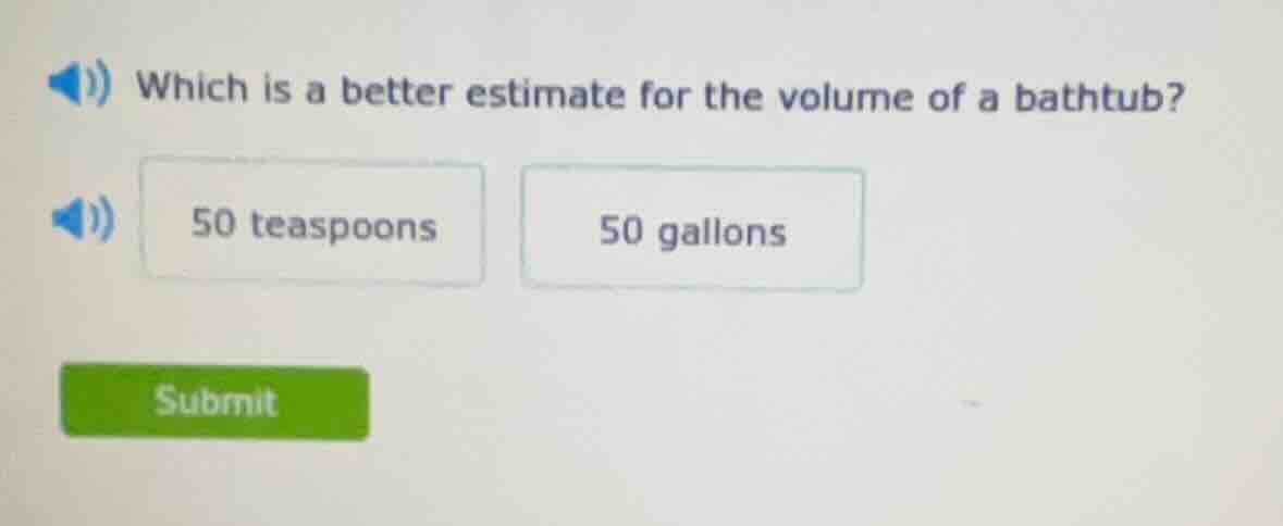 which is a better estimate for the volume of a bathtub? 50 teaspoons 50…