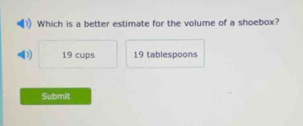 which is a better estimate for the volume of a shoebox? 19 cups 19 tabl…