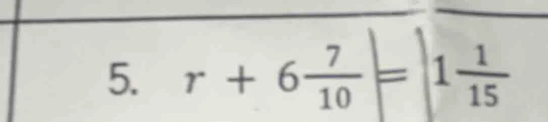 5. $r + 6\\frac{7}{10} = 1\\frac{1}{15}$