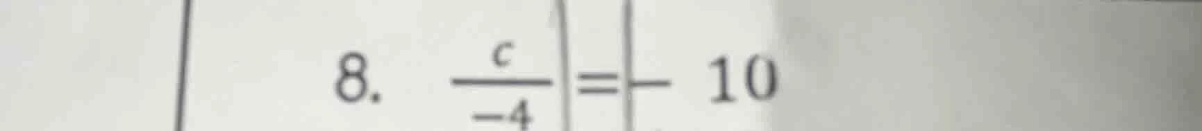 8. $\frac{c}{-4} = -10$