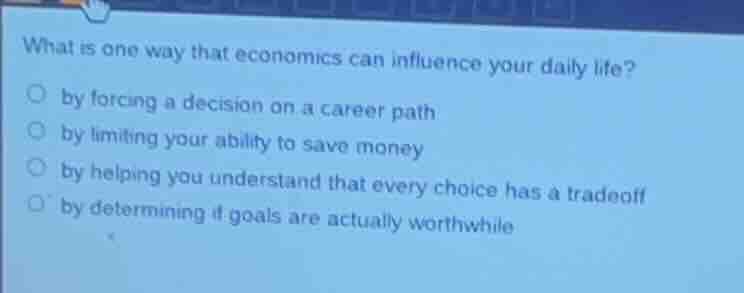 what is one way that economics can influence your daily life? ○ by forc…