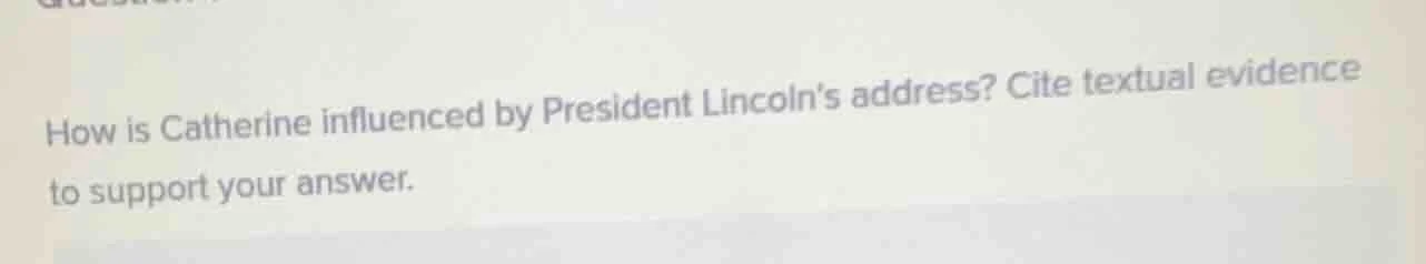 how is catherine influenced by president lincolns address? cite textual…