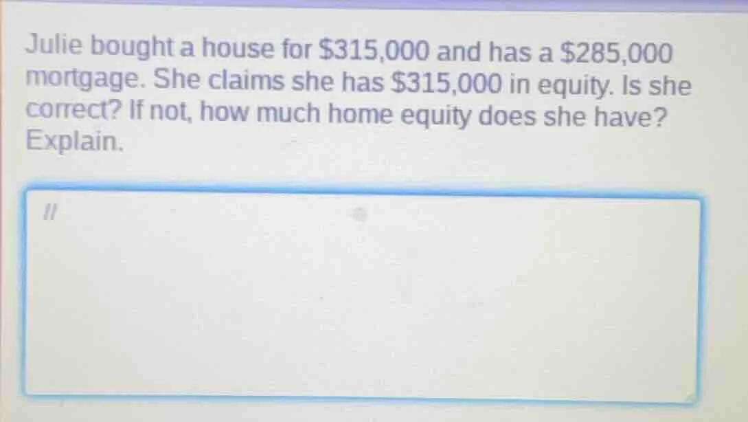 julie bought a house for $315,000 and has a $285,000 mortgage. she clai…