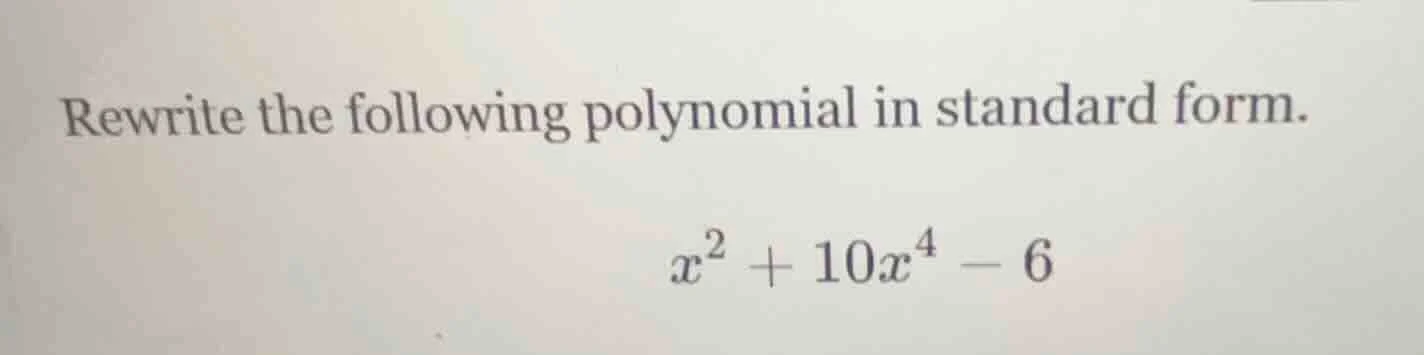 rewrite the following polynomial in standard form. $x^{2} + 10x^{4} - 6$