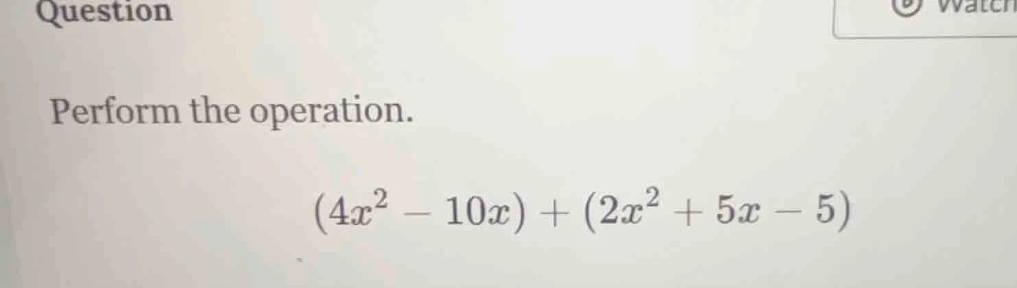 question perform the operation. (4x² - 10x) + (2x² + 5x - 5)
