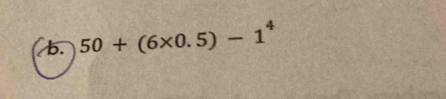b. $50 + (6×0.5) - 1^{4}$