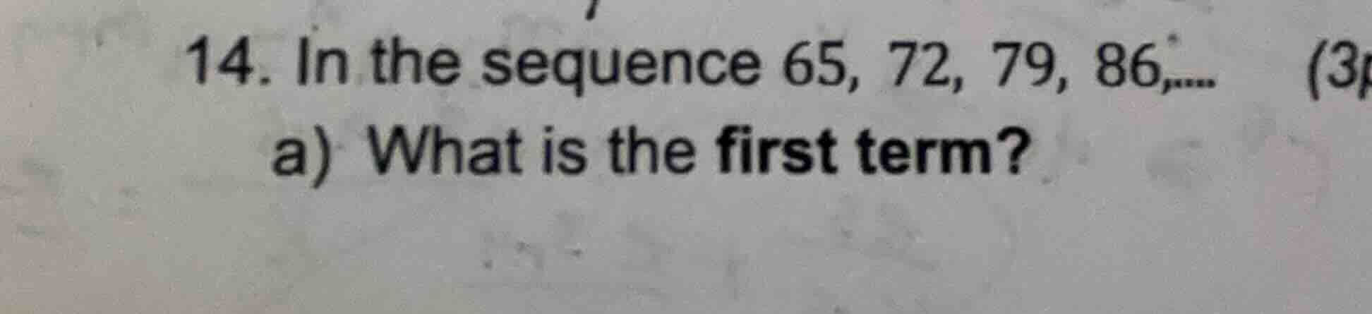 14. in the sequence 65, 72, 79, 86,.... a) what is the first term?