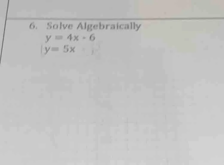 6. solve algebraically $y = 4x - 6$ $y = 5x$