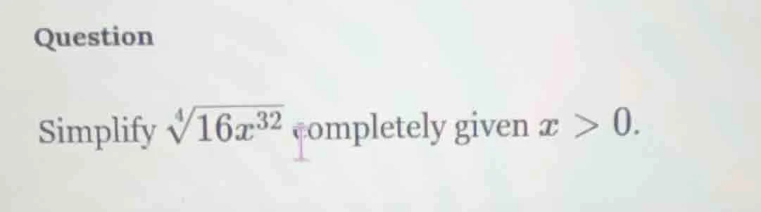 question simplify (sqrt4{16x^{32}}) completely given (x > 0).