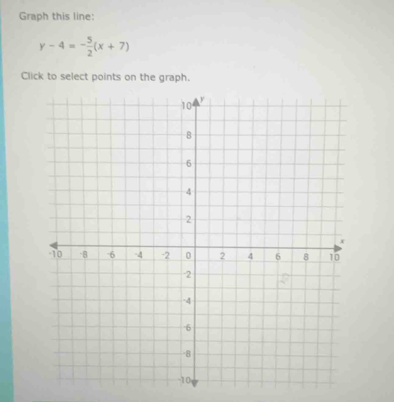 graph this line: $y - 4 = -\frac{5}{2}(x + 7)$ click to select points o…