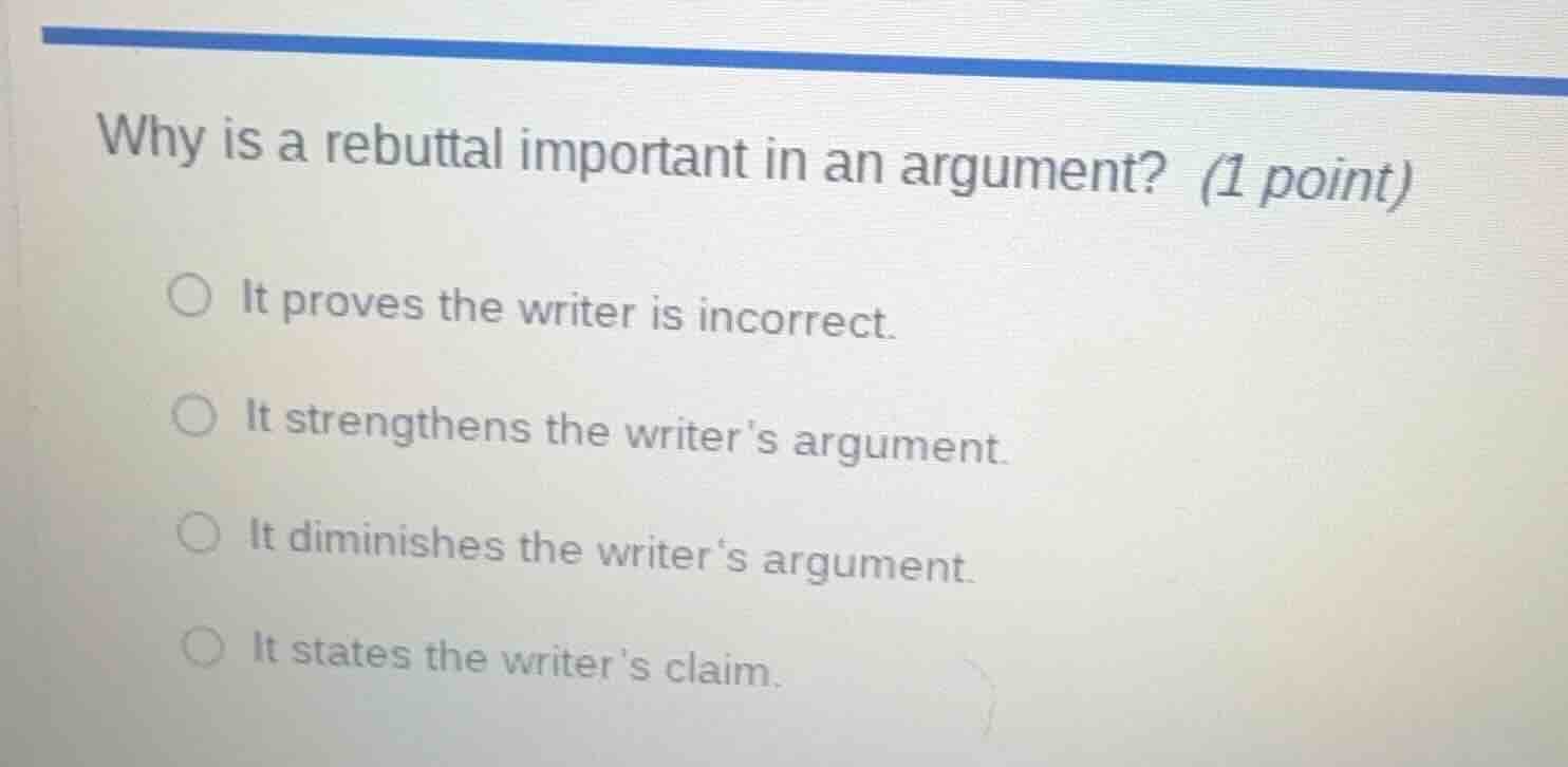 why is a rebuttal important in an argument? (1 point) ○ it proves the w…