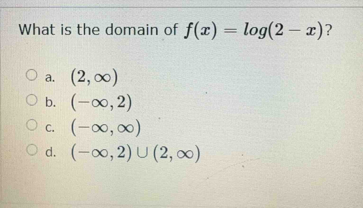 what is the domain of $f(x) = \\log(2 - x)$? \\bigcirc a. $\\ (2, \\inf…