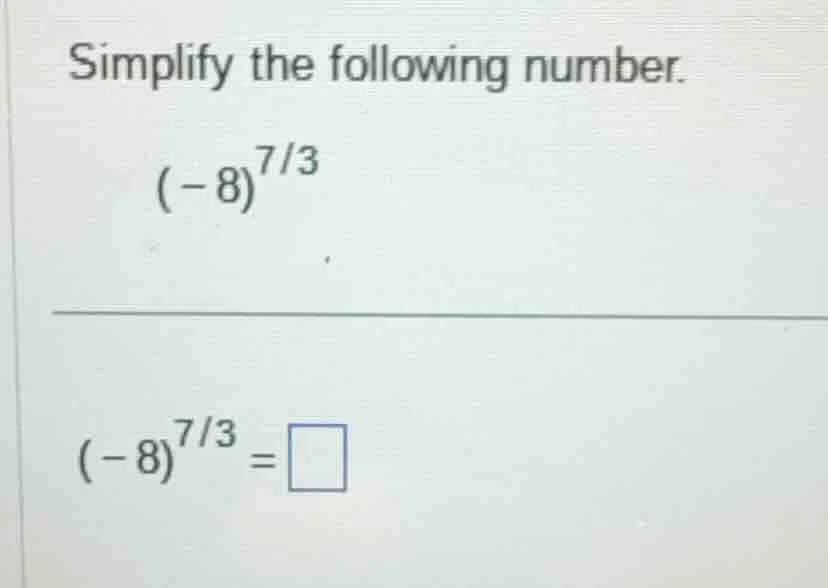 simplify the following number. $(-8)^{7/3}$ $(-8)^{7/3}=\\square$