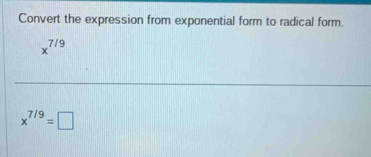 convert the expression from exponential form to radical form. $x^{7/9}$…