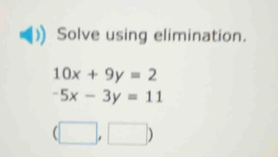 solve using elimination. 10x + 9y = 2 -5x - 3y = 11 (□, □)