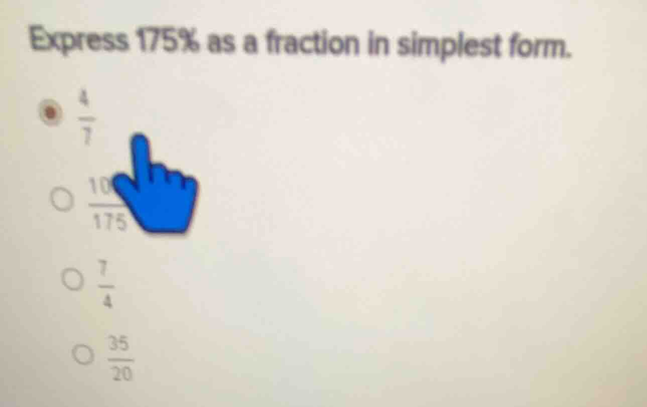 express 175% as a fraction in simplest form. - $\frac{4}{7}$ - $\frac{1…