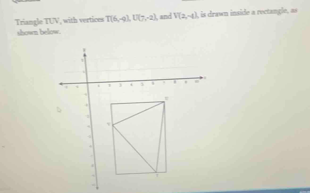 triangle tuv, with vertices t(6,-9), u(7,-2), and v(2,-4), is drawn ins…