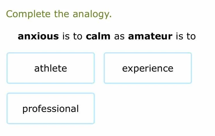 complete the analogy. anxious is to calm as amateur is to athlete exper…