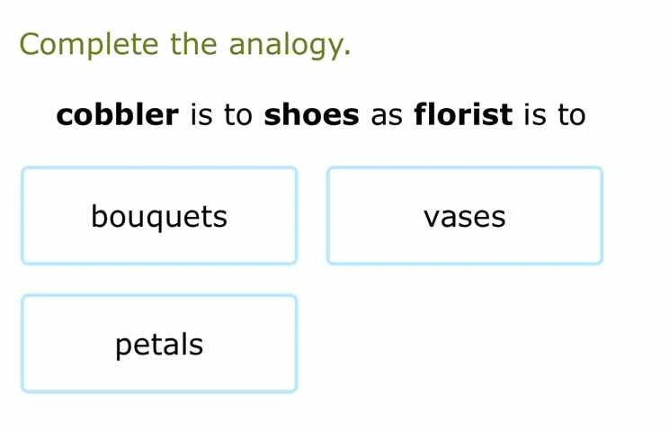 complete the analogy. cobbler is to shoes as florist is to bouquets vas…