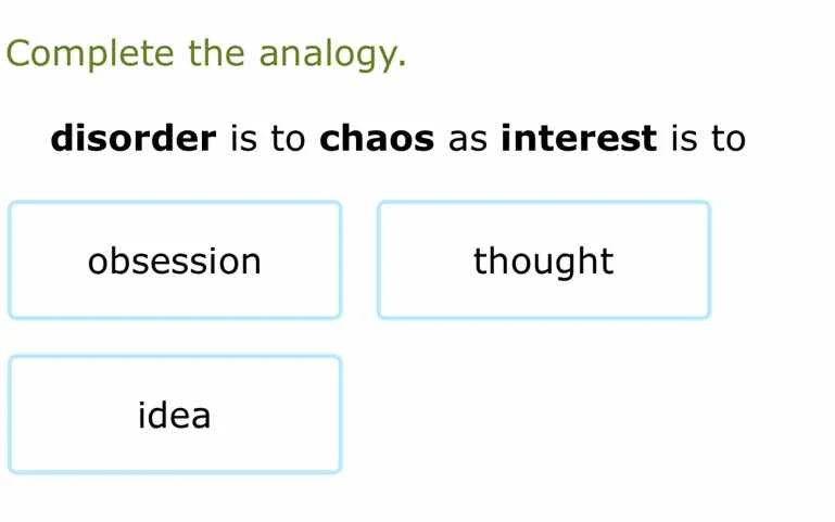 complete the analogy. disorder is to chaos as interest is to obsession …