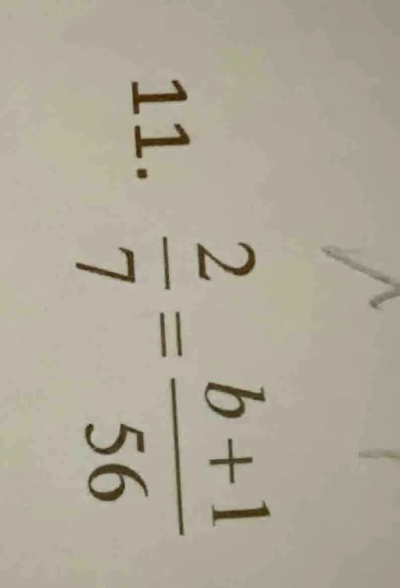 11. \\(\frac{2}{7} = \frac{b + 1}{56}\\)